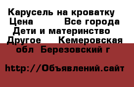 Карусель на кроватку › Цена ­ 700 - Все города Дети и материнство » Другое   . Кемеровская обл.,Березовский г.